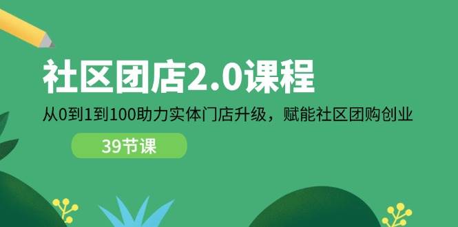 （11478期）社区-团店2.0课程，从0到1到100助力 实体门店升级，赋能 社区团购创业-旺仔资源库