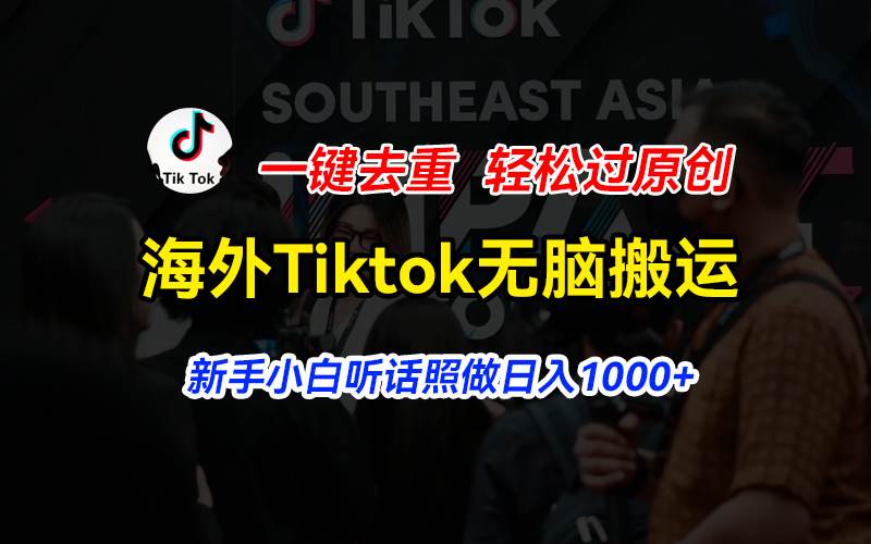 （11487期）海外Tiktok短视频无脑搬运，一键去重轻松过原创，新手小白听话照做日入…-旺仔资源库