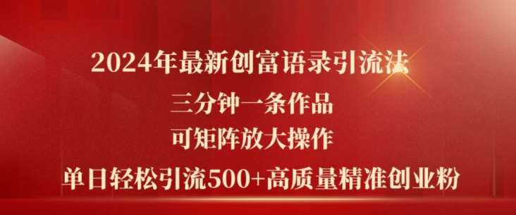 2024年最新创富语录引流法，三分钟一条作品，可矩阵放大操作，单日轻松引流500+高质量创业粉-旺仔资源库