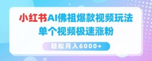 小红书AI佛祖爆款视频玩法，单个视频极速涨粉，轻松月入6000+【揭秘】-旺仔资源库