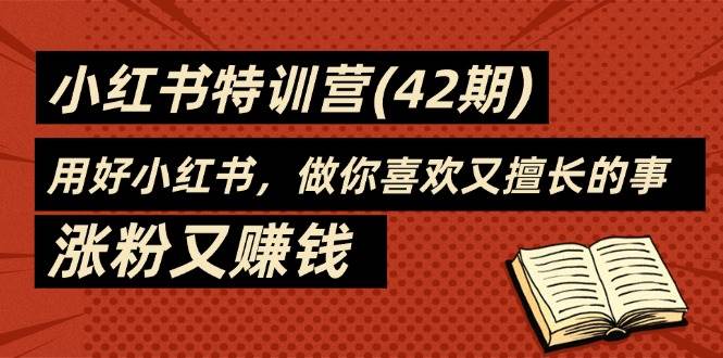 （11492期）35天-小红书特训营(42期)，用好小红书，做你喜欢又擅长的事，涨粉又赚钱-旺仔资源库