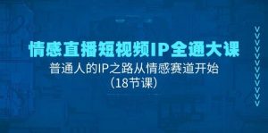 情感直播短视频IP全通大课，普通人的IP之路从情感赛道开始（18节课）-旺仔资源库