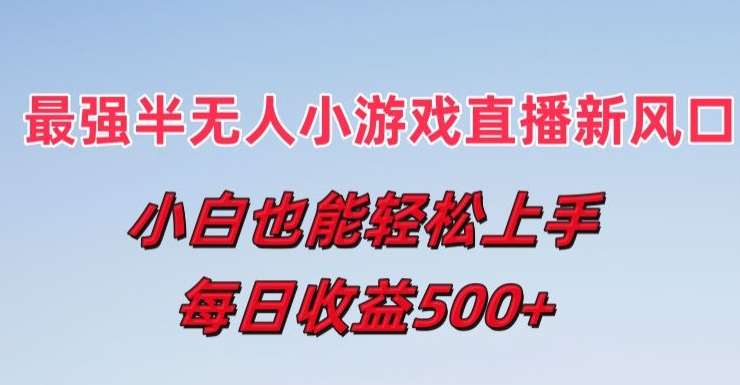 最强半无人直播小游戏新风口，小白也能轻松上手，每日收益5张【揭秘】-旺仔资源库