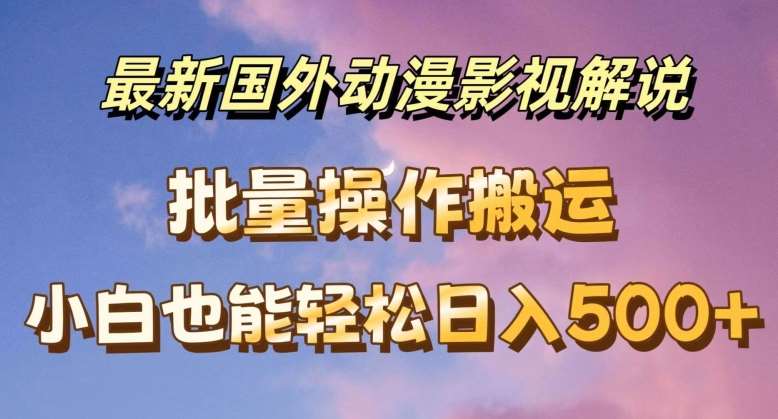 最新国外动漫影视解说，批量下载自动翻译，小白也能轻松日入500+【揭秘】-旺仔资源库