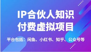 IP合伙人知识付费虚拟项目，包括：闲鱼、小红书、知乎、公众号等（51节）-旺仔资源库