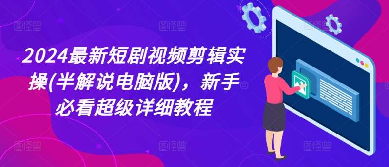 2024最新短剧视频剪辑实操(半解说电脑版)，新手必看超级详细教程-旺仔资源库