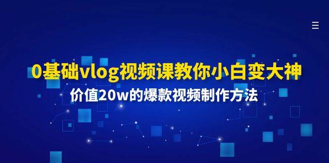 0基础vlog视频课教你小白变大神：价值20w的爆款视频制作方法-旺仔资源库