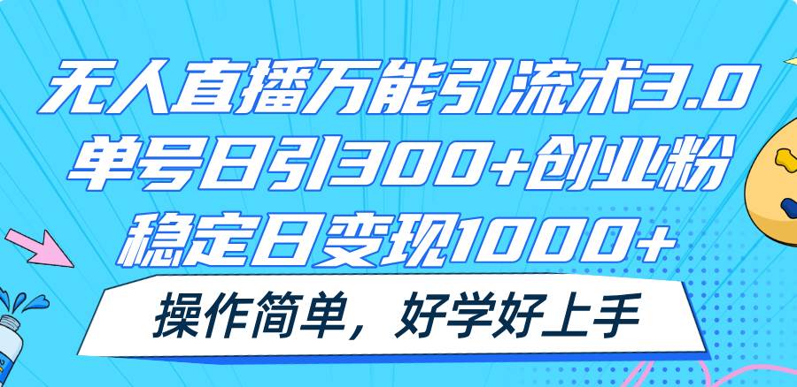 无人直播万能引流术3.0，单号日引300+创业粉，稳定日变现1000+，操作简单-旺仔资源库