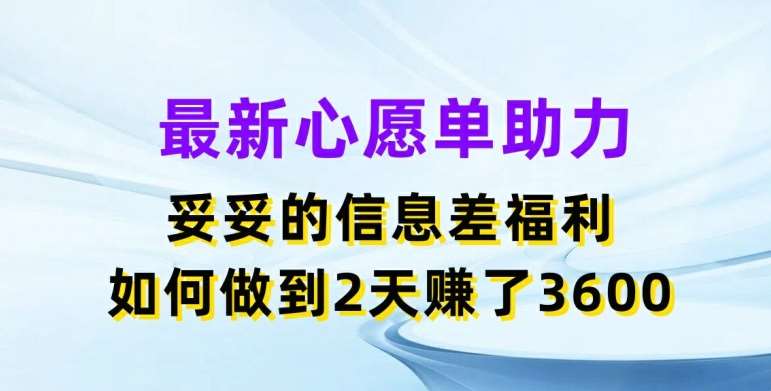 最新心愿单助力，妥妥的信息差福利，两天赚了3.6K【揭秘】-旺仔资源库