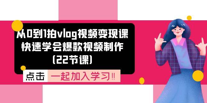 从0到1拍vlog视频变现课：快速学会爆款视频制作（22节课）-旺仔资源库