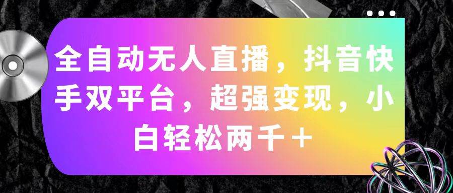（11523期）全自动无人直播，抖音快手双平台，超强变现，小白轻松两千＋-旺仔资源库