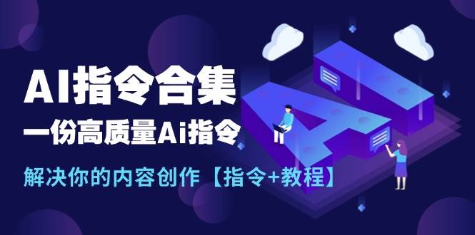 （11536期）最新AI指令合集，一份高质量Ai指令，解决你的内容创作【指令+教程】-旺仔资源库