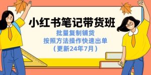 （11529期）小红书笔记-带货班：批量复制铺货，按照方法操作快速出单（更新24年7月）-旺仔资源库