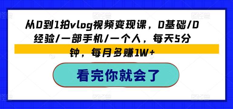 从0到1拍vlog视频变现课，0基础/0经验/一部手机/一个人，每天5分钟，每月多赚1W+-旺仔资源库