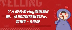个人成长系vlog训练营2期，从500粉涨粉到2w，变现4～5位数-旺仔资源库