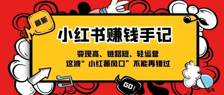 小红书赚钱手记，变现高、链路短、轻运营，这波“小红薯风口”不能再错过-旺仔资源库