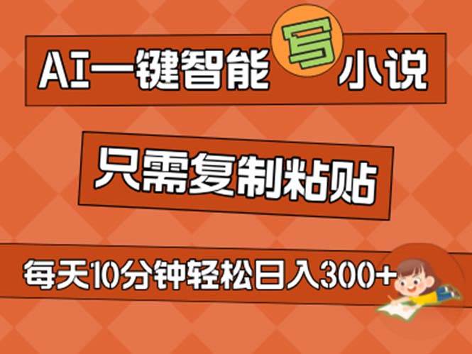 （11544期）AI一键智能写小说，无脑复制粘贴，小白也能成为小说家 不用推文日入200+-旺仔资源库