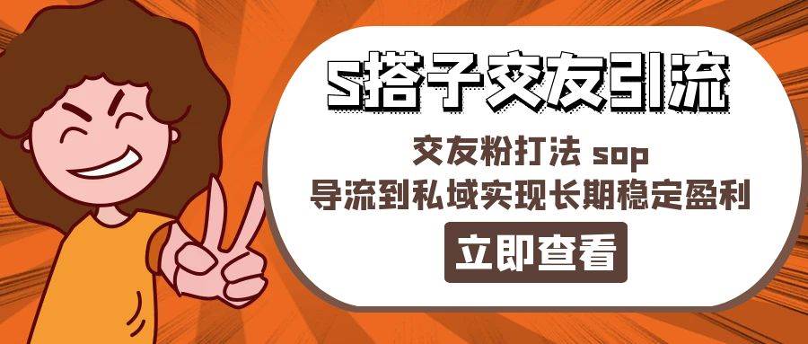 （11548期）某收费888-S搭子交友引流，交友粉打法 sop，导流到私域实现长期稳定盈利-旺仔资源库