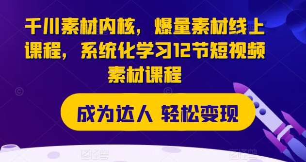 千川素材内核，爆量素材线上课程，系统化学习12节短视频素材课程-旺仔资源库