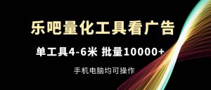 （11555期）乐吧量化工具看广告，单工具4-6米，批量10000+，手机电脑均可操作-旺仔资源库