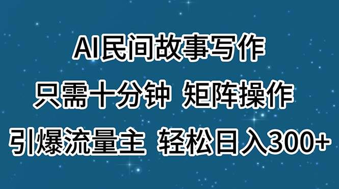 （11559期）AI民间故事写作，只需十分钟，矩阵操作，引爆流量主，轻松日入300+-旺仔资源库