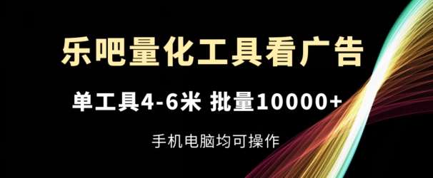 乐吧量化工具看广告，单工具4-6米，批量1w+，手机电脑均可操作【揭秘】-旺仔资源库