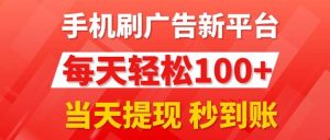 （11563期）手机刷广告新平台3.0，每天轻松100+，当天提现 秒到账-旺仔资源库