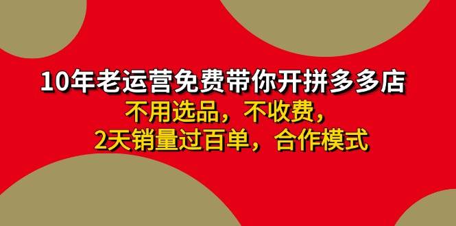 （11576期）拼多多-合作开店日入4000+两天销量过百单，无学费、老运营教操作、小白…-旺仔资源库