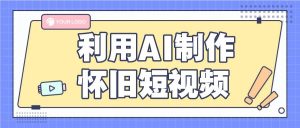 利用AI制作怀旧短视频，AI老照片变视频，适合新手小白，一单50+-旺仔资源库