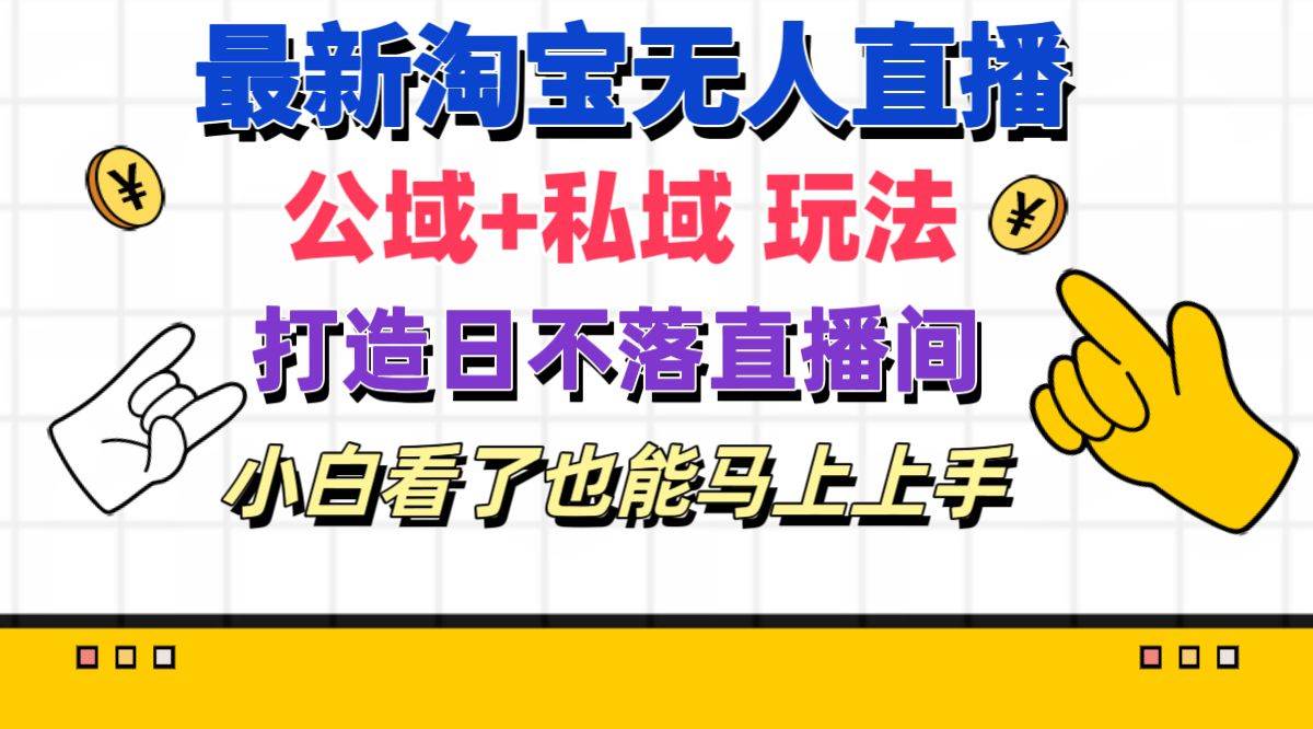 （11586期）最新淘宝无人直播 公域+私域玩法打造真正的日不落直播间 小白看了也能…-旺仔资源库