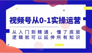 视频号从0-1实操运营，从入门到精通，懂了底层逻辑就可以延伸所有知识（更新2024.7）-旺仔资源库