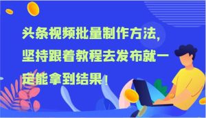 头条视频批量制作方法，坚持跟着教程去发布就一定能拿到结果！-旺仔资源库