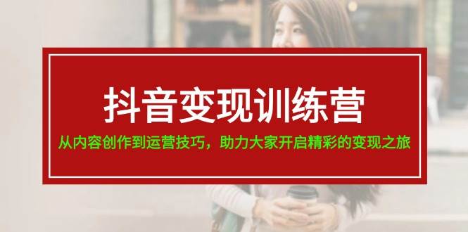 （11593期）抖音变现训练营，从内容创作到运营技巧，助力大家开启精彩的变现之旅-19节-旺仔资源库