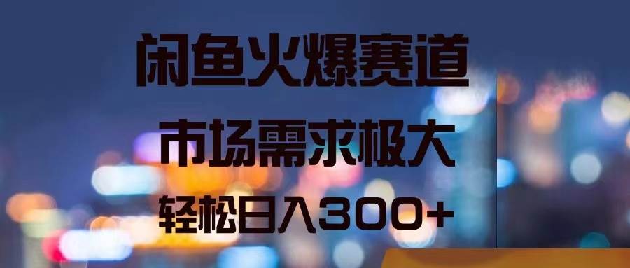 （11592期）闲鱼火爆赛道，市场需求极大，轻松日入300+-旺仔资源库