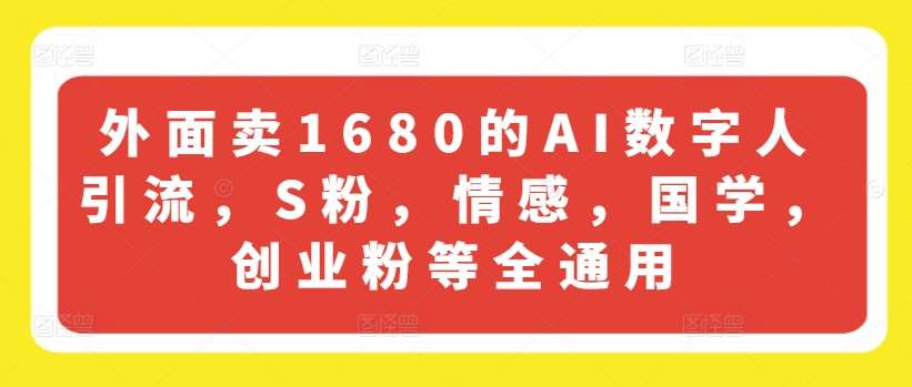 外面卖1680的AI数字人引流，S粉，情感，国学，创业粉等全通用-旺仔资源库