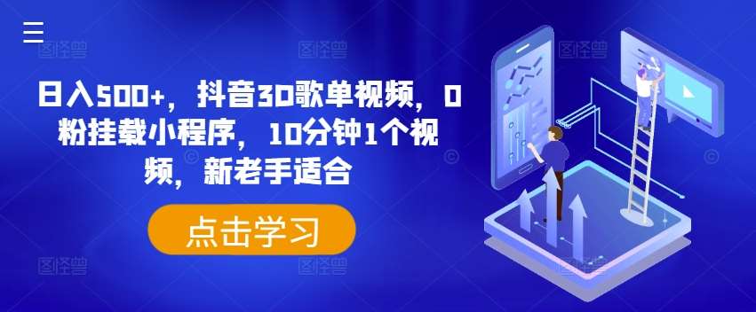 日入500+，抖音3D歌单视频，0粉挂载小程序，10分钟1个视频，新老手适合【揭秘】-旺仔资源库