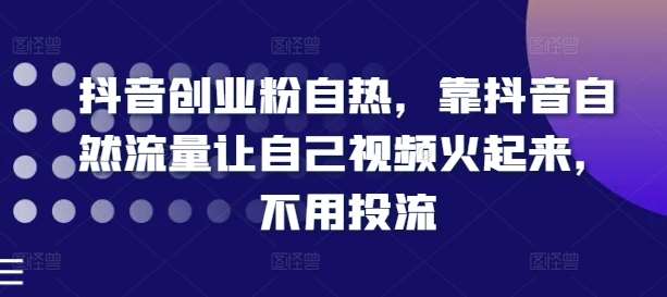 抖音创业粉自热，靠抖音自然流量让自己视频火起来，不用投流-旺仔资源库