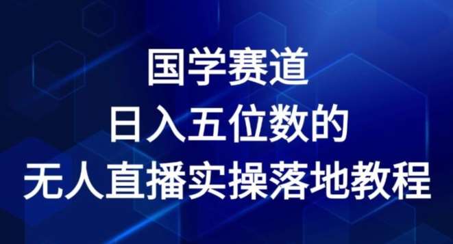 国学赛道-2024年日入五位数无人直播实操落地教程【揭秘】-旺仔资源库