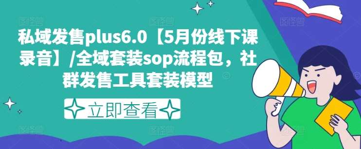 私域发售plus6.0【5月份线下课录音】/全域套装sop流程包，社群发售工具套装模型-旺仔资源库