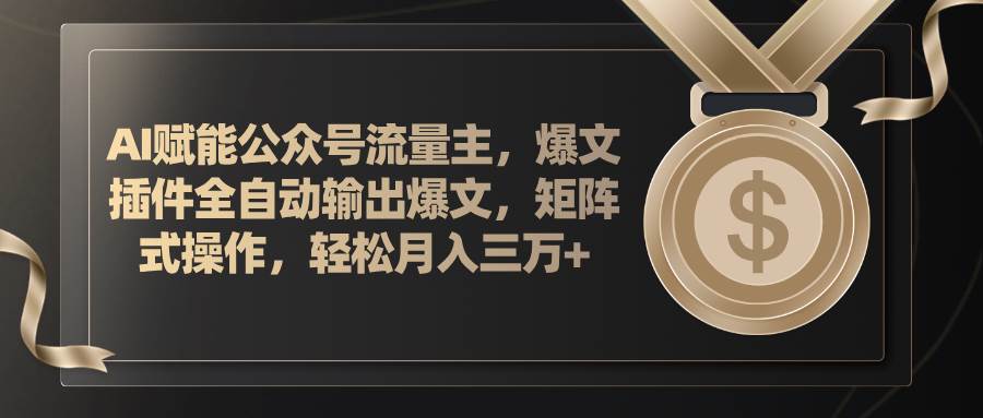 （11604期）AI赋能公众号流量主，插件输出爆文，矩阵式操作，轻松月入三万+-旺仔资源库