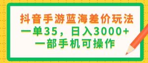 （11609期）抖音手游蓝海差价玩法，一单35，日入3000+，一部手机可操作-旺仔资源库