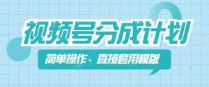 视频号分成计划新玩法，简单操作，直接着用模版，几分钟做好一个作品-旺仔资源库
