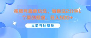 视频号最新玩法，替换法2分钟1个原创视频，日入500+-旺仔资源库