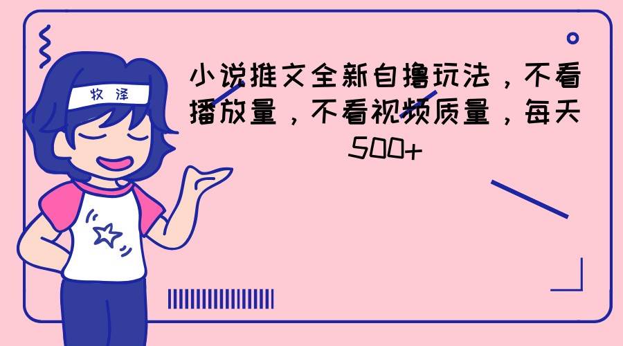 小说推文全新自撸玩法，不看播放量，不看视频质量，每天500+-旺仔资源库