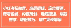 小红书私教营，底层逻辑、定位赛道、账号包装、内容策划、选题搭建、爆款创作、涨粉技巧、推广变现等等-旺仔资源库