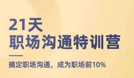 21天职场沟通特训营，搞定职场沟通，成为职场前10%-旺仔资源库