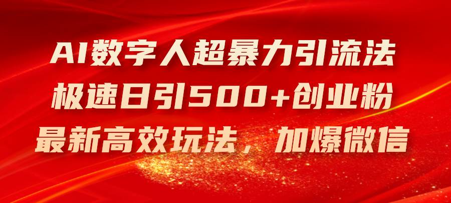 （11624期）AI数字人超暴力引流法，极速日引500+创业粉，最新高效玩法，加爆微信-旺仔资源库