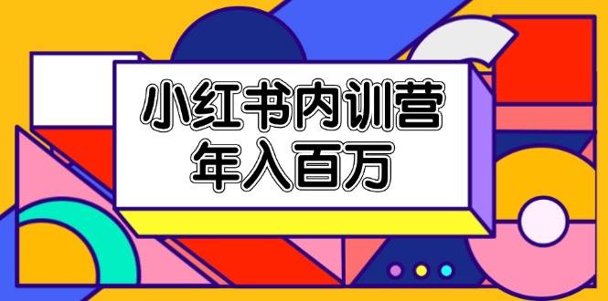 （11621期）小红书内训营，底层逻辑/定位赛道/账号包装/内容策划/爆款创作/年入百万-旺仔资源库