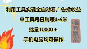 （11630期）利用工具实现全自动看广告撸收益，单工具每日躺赚4-6米 ，批量10000＋…-旺仔资源库