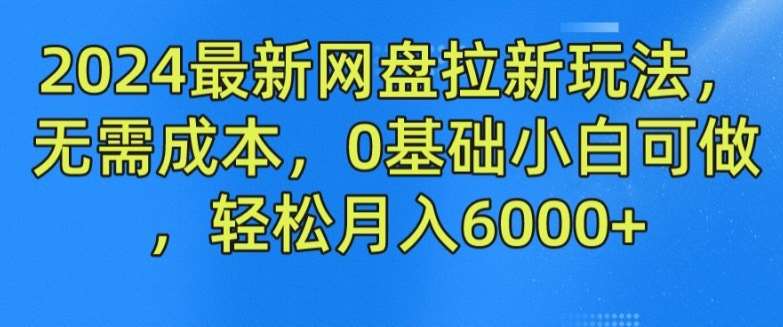 2024最新网盘拉新玩法，无需成本，0基础小白可做，轻松月入6000+【揭秘】-旺仔资源库